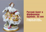 26 апреля Открытие выставки «Русский балет в фарфоровом кружеве. XX век»